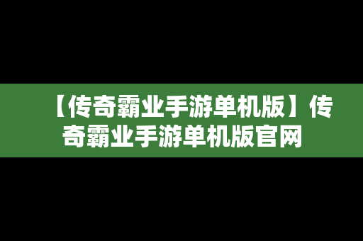 【传奇霸业手游单机版】传奇霸业手游单机版官网