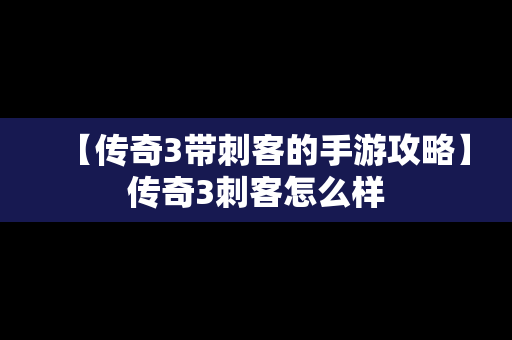 【传奇3带刺客的手游攻略】传奇3刺客怎么样