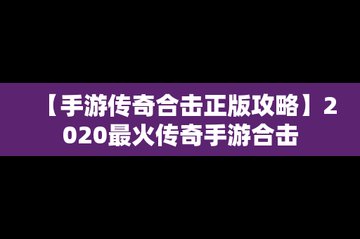 【手游传奇合击正版攻略】2020最火传奇手游合击