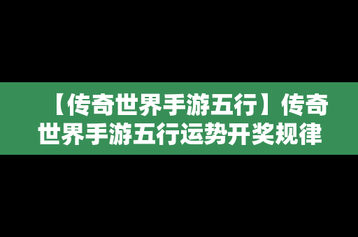 【传奇世界手游五行】传奇世界手游五行运势开奖规律