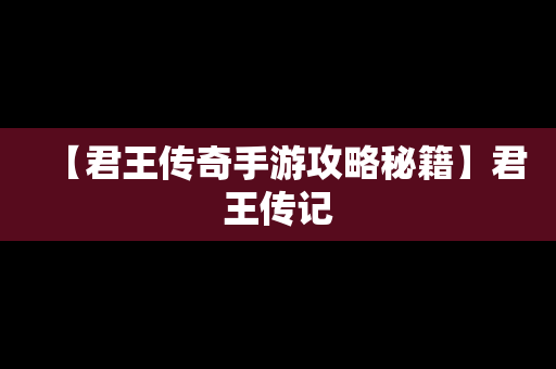 【君王传奇手游攻略秘籍】君王传记