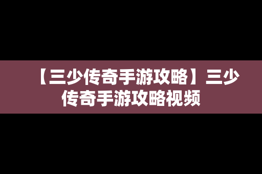 【三少传奇手游攻略】三少传奇手游攻略视频