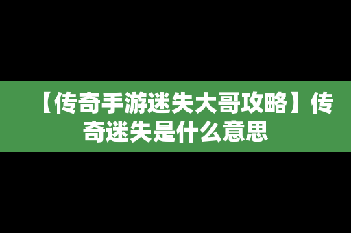 【传奇手游迷失大哥攻略】传奇迷失是什么意思