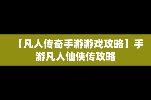 【凡人传奇手游游戏攻略】手游凡人仙侠传攻略