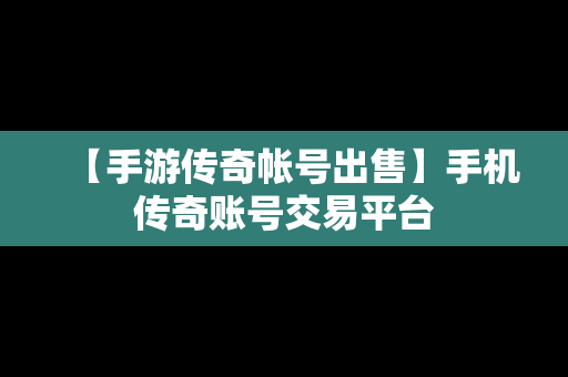 【手游传奇帐号出售】手机传奇账号交易平台