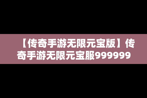 【传奇手游无限元宝版】传奇手游无限元宝服9999999