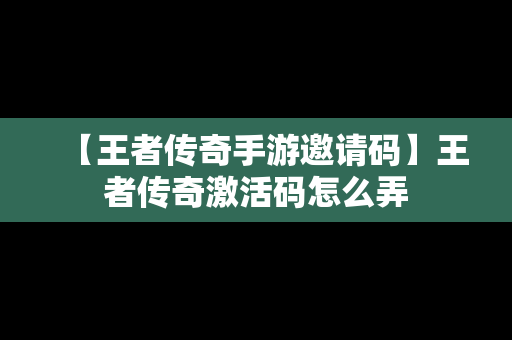 【王者传奇手游邀请码】王者传奇激活码怎么弄