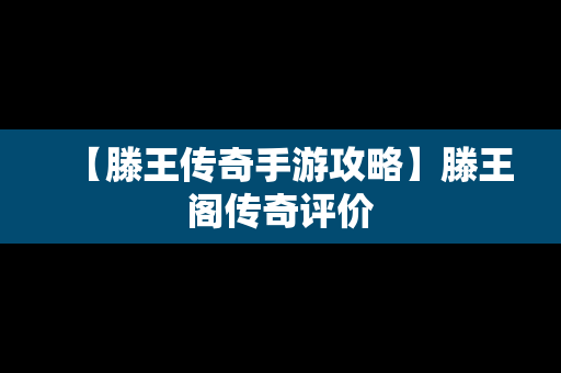 【滕王传奇手游攻略】滕王阁传奇评价