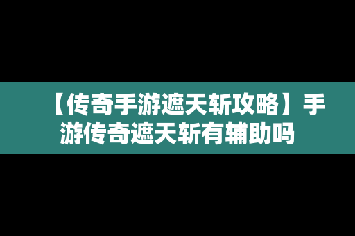 【传奇手游遮天斩攻略】手游传奇遮天斩有辅助吗