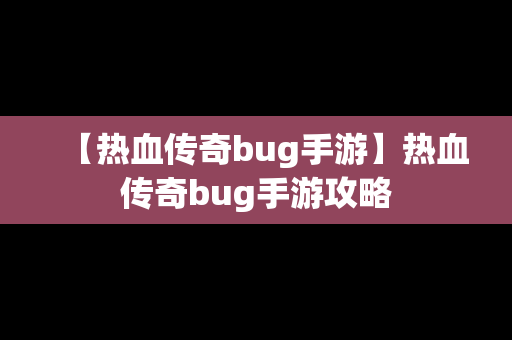 【热血传奇bug手游】热血传奇bug手游攻略