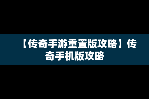 【传奇手游重置版攻略】传奇手机版攻略