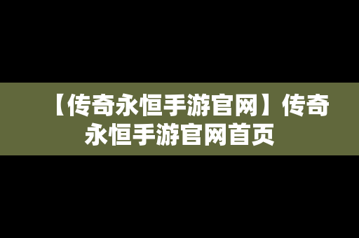 【传奇永恒手游官网】传奇永恒手游官网首页