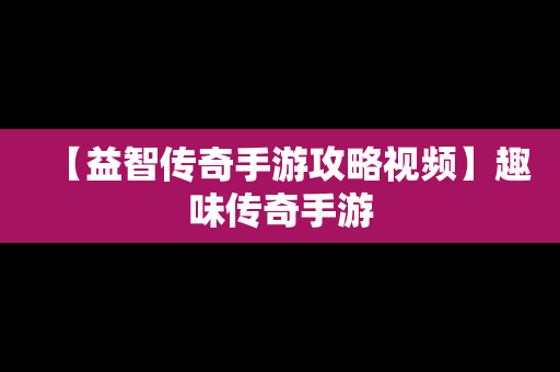 【益智传奇手游攻略视频】趣味传奇手游