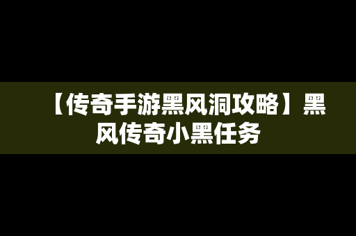 【传奇手游黑风洞攻略】黑风传奇小黑任务