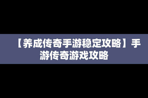 【养成传奇手游稳定攻略】手游传奇游戏攻略