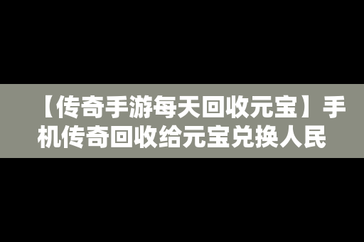 【传奇手游每天回收元宝】手机传奇回收给元宝兑换人民币