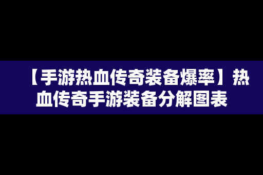 【手游热血传奇装备爆率】热血传奇手游装备分解图表