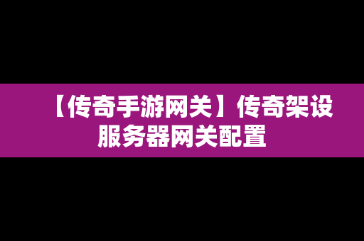 【传奇手游网关】传奇架设服务器网关配置