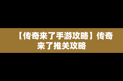 【传奇来了手游攻略】传奇来了推关攻略