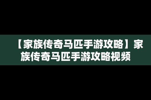 【家族传奇马匹手游攻略】家族传奇马匹手游攻略视频