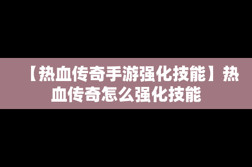 【热血传奇手游强化技能】热血传奇怎么强化技能