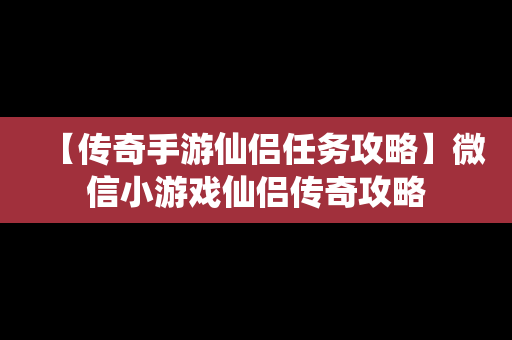 【传奇手游仙侣任务攻略】微信小游戏仙侣传奇攻略