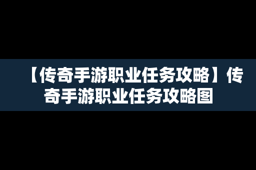 【传奇手游职业任务攻略】传奇手游职业任务攻略图