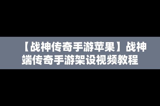 【战神传奇手游苹果】战神端传奇手游架设视频教程