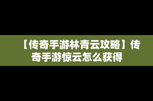 【传奇手游林青云攻略】传奇手游惊云怎么获得