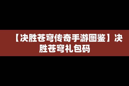 【决胜苍穹传奇手游图鉴】决胜苍穹礼包码