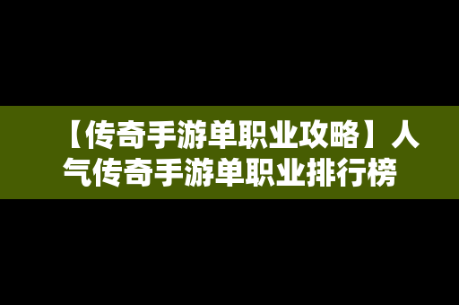 【传奇手游单职业攻略】人气传奇手游单职业排行榜