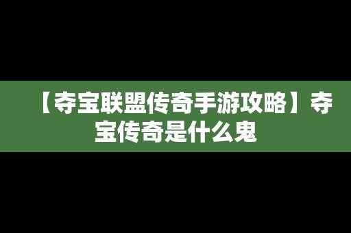 【夺宝联盟传奇手游攻略】夺宝传奇是什么鬼