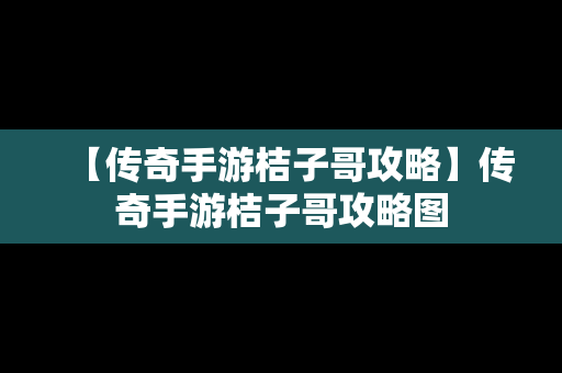 【传奇手游桔子哥攻略】传奇手游桔子哥攻略图