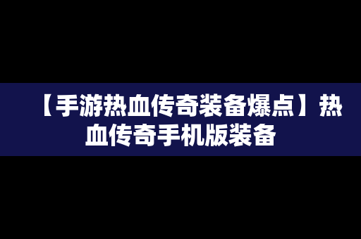 【手游热血传奇装备爆点】热血传奇手机版装备