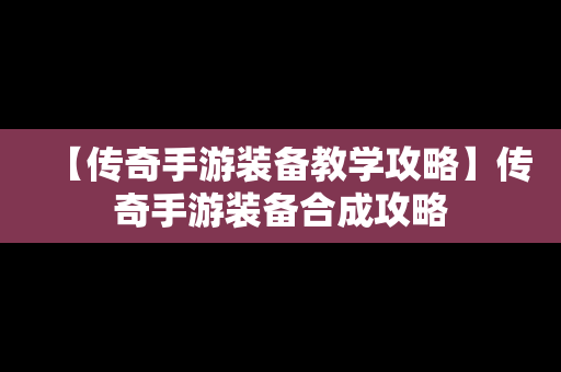 【传奇手游装备教学攻略】传奇手游装备合成攻略