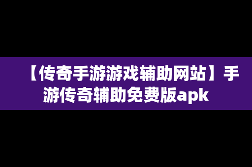 【传奇手游游戏辅助网站】手游传奇辅助免费版apk