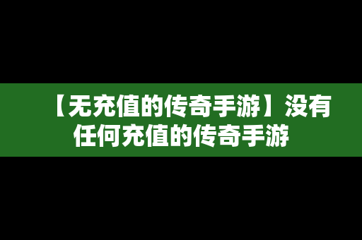 【无充值的传奇手游】没有任何充值的传奇手游