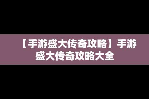 【手游盛大传奇攻略】手游盛大传奇攻略大全