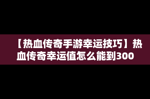 【热血传奇手游幸运技巧】热血传奇幸运值怎么能到300