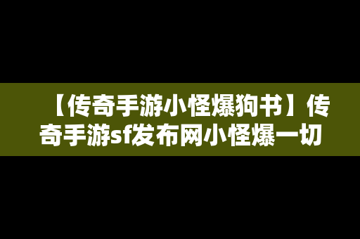 【传奇手游小怪爆狗书】传奇手游sf发布网小怪爆一切