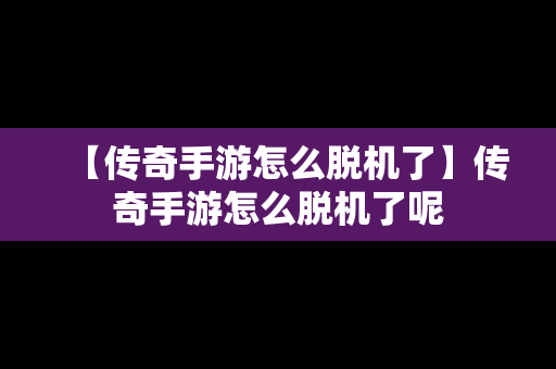 【传奇手游怎么脱机了】传奇手游怎么脱机了呢