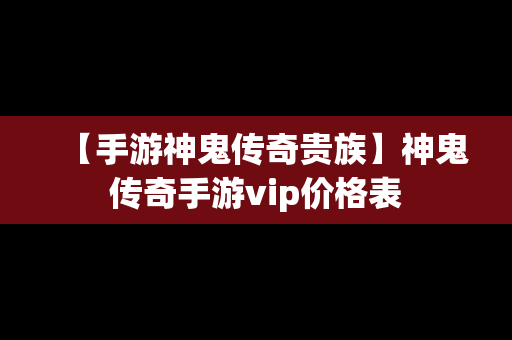 【手游神鬼传奇贵族】神鬼传奇手游vip价格表