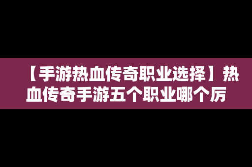 【手游热血传奇职业选择】热血传奇手游五个职业哪个厉害