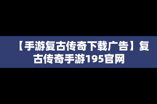 【手游复古传奇下载广告】复古传奇手游195官网