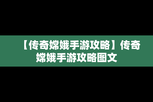 【传奇嫦娥手游攻略】传奇嫦娥手游攻略图文