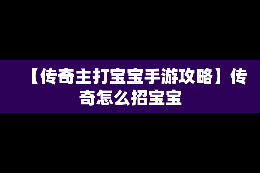 【传奇主打宝宝手游攻略】传奇怎么招宝宝