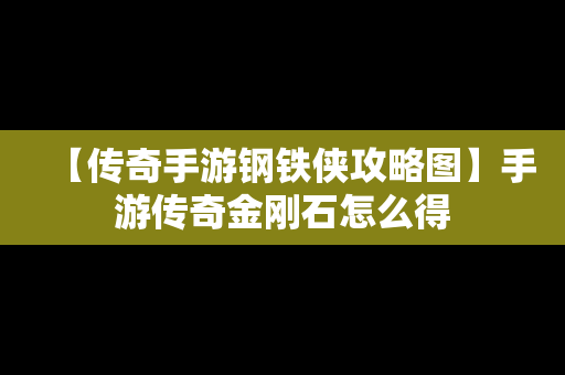 【传奇手游钢铁侠攻略图】手游传奇金刚石怎么得