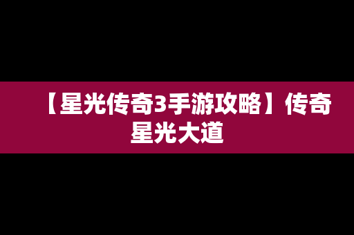 【星光传奇3手游攻略】传奇星光大道