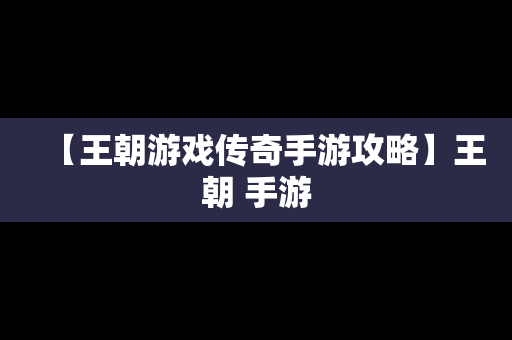 【王朝游戏传奇手游攻略】王朝 手游