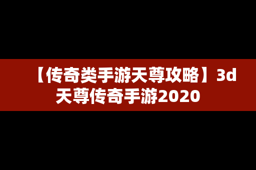 【传奇类手游天尊攻略】3d天尊传奇手游2020